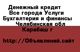 Денежный кредит ! - Все города Услуги » Бухгалтерия и финансы   . Челябинская обл.,Карабаш г.